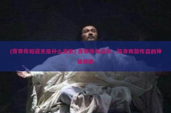 (青帝传和遮天是什么关系) 青帝传与遮天，探寻两部作品的神秘联系