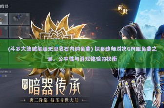 (斗罗大陆破解版无限钻石内购免费) 探秘魂师对决GM服免费之谜，公平性与游戏体验的权衡