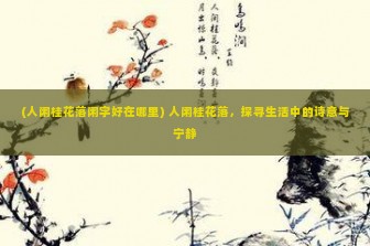 (人闲桂花落闲字好在哪里) 人闲桂花落，探寻生活中的诗意与宁静