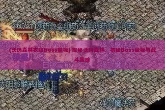 (沃玛森林衣服boss坐标) 探秘沃玛森林，揭秘Boss坐标与战斗策略