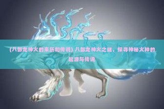 (八部龙神火的来历和传说) 八部龙神火之谜，探寻神秘火种的起源与传说