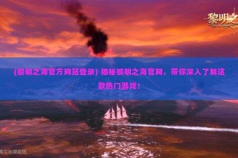 (黎明之海官方网站登录) 揭秘黎明之海官网，带你深入了解这款热门游戏！