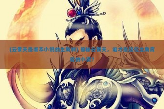 (云傲天是哪本小说的主角啊) 揭秘云傲天，谁才是这位主角背后的小说？