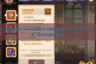 (咔叽探险队steam还更新吗) 咔叽探险队Steam下架之谜，原因、影响与玩家反应解析