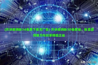 (方块爱消除3d免费下载无广告) 方块爱消除3D免费版，探索游戏魅力与玩家体验之谜