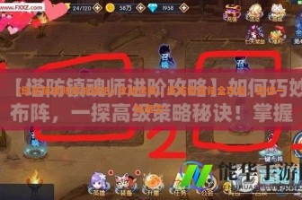 (塔防镇魂师攻略贴吧) 攻略详解，塔防镇魂师全攻略，助你一路通关！