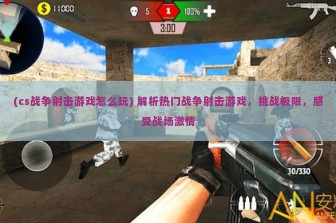 (cs战争射击游戏怎么玩) 解析热门战争射击游戏，挑战极限，感受战场激情