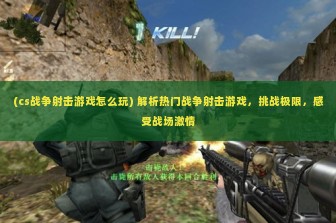 (cs战争射击游戏怎么玩) 解析热门战争射击游戏，挑战极限，感受战场激情