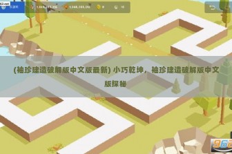 (袖珍建造破解版中文版最新) 小巧乾坤，袖珍建造破解版中文版探秘