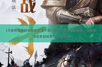 (大秦帝国破解版无限元宝下载) 揭秘大秦帝国破解版，无限元宝背后的秘密与合规探讨