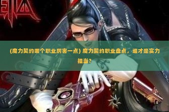 (魔力契约哪个职业厉害一点) 魔力契约职业盘点，谁才是实力担当？