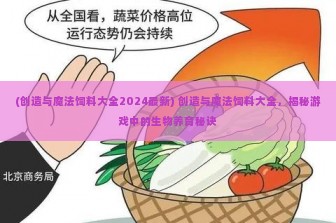 (创造与魔法饲料大全2024最新) 创造与魔法饲料大全，揭秘游戏中的生物养育秘诀