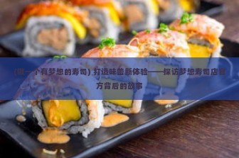 (做一个有梦想的寿司) 打造味蕾新体验——探访梦想寿司店官方背后的故事