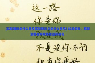 (红颜知己是什么意思蓝颜知己又是什么意思) 红颜知己，超越友情的特殊情感纽带解析