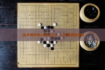 (五子棋价钱) 博弈之乐，五子棋消费指南