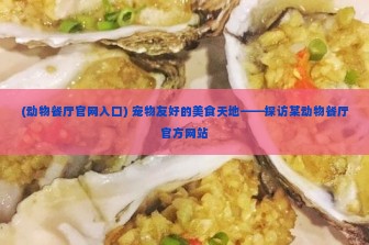 (动物餐厅官网入口) 宠物友好的美食天地——探访某动物餐厅官方网站